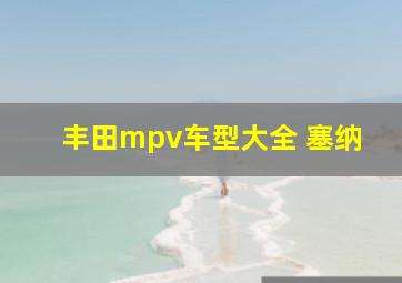 丰田mpv车型大全 塞纳